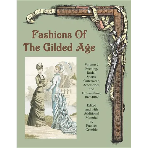Fashions of the Gilded Age, Volume 2: Evening, Bridal, Sports, Outerwear, Accessories, and Dressmaking 1877-1882