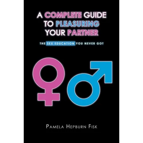 A Complete Guide to Pleasuring Your Partner: The Sex Education You Never Got
