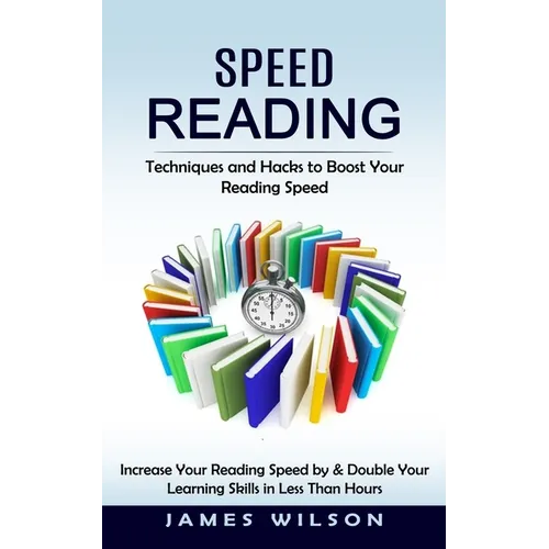 Speed Reading: Techniques and Hacks to Boost Your Reading Speed (Increase Your Reading Speed by & Double Your Learning Skills in Less Than Hours)