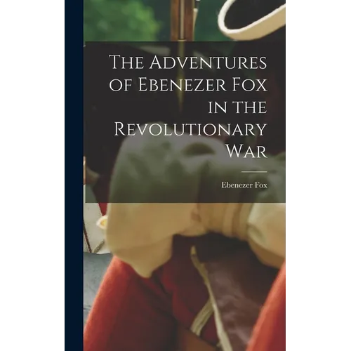 The Adventures of Ebenezer Fox in the Revolutionary War