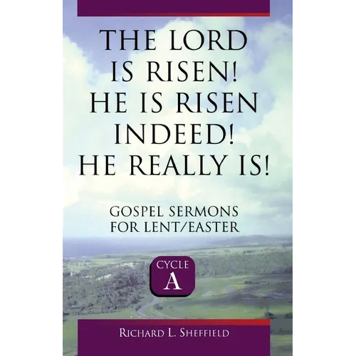 The Lord Is Risen He Is Risen Indeed! He Really Is: Gospel Sermons for Lent/Easter: Cycle a