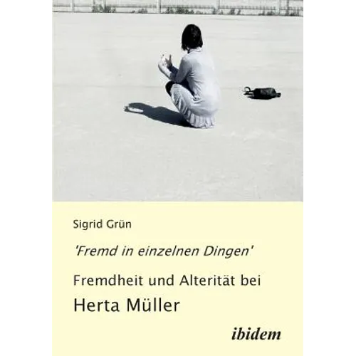 'Fremd in einzelnen Dingen' - Fremdheit und Alterität bei Herta Müller.
