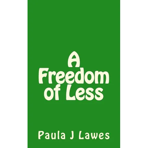 A Freedom of less: How having next to nothing can give new meaning to your life, more courage than you'll ever know and provide the freed
