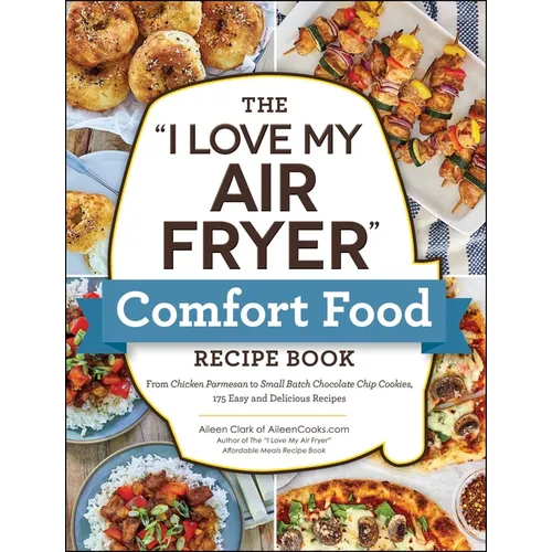 The I Love My Air Fryer Comfort Food Recipe Book: From Chicken Parmesan to Small Batch Chocolate Chip Cookies, 175 Easy and Delicious Recipes