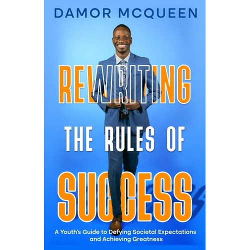 Rewriting the Rules of Success: A Youth's Guide to Defying Societal Expectations and Achieving Greatness