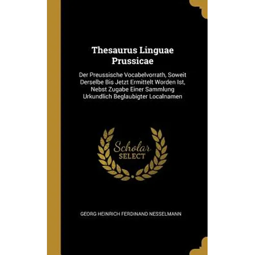 Thesaurus Linguae Prussicae: Der Preussische Vocabelvorrath, Soweit Derselbe Bis Jetzt Ermittelt Worden Ist, Nebst Zugabe Einer Sammlung Urkundlich