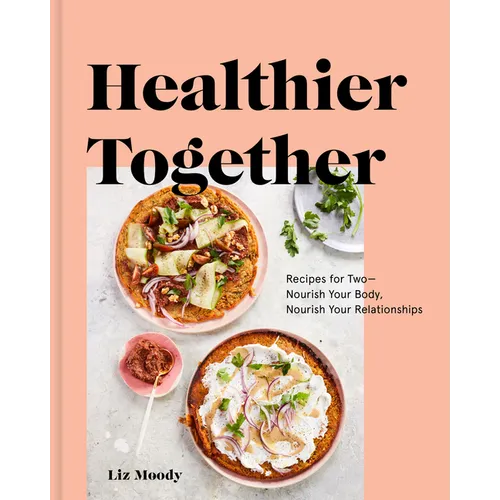 Healthier Together: Recipes for Two--Nourish Your Body, Nourish Your Relationships: A Cookbook