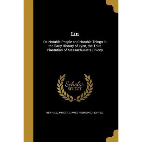 Lin: Or, Notable People and Notable Things in the Early History of Lynn, the Third Plantation of Massachusetts Colony