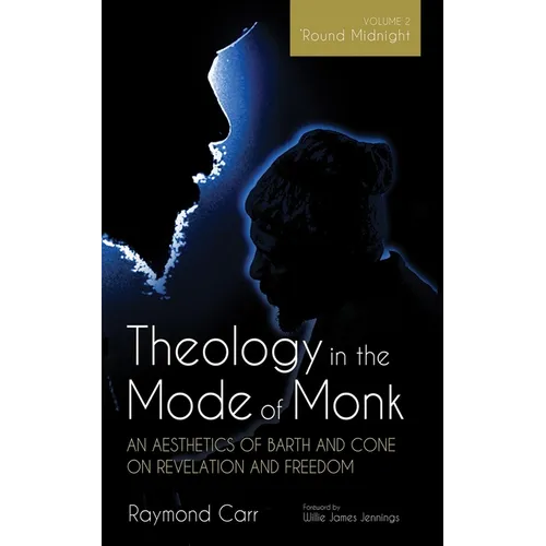 Theology in the Mode of Monk: An Aesthetics of Barth and Cone on Revelation and Freedom, Volume 2: 'Round Midnight: Revelation and Experience in the T