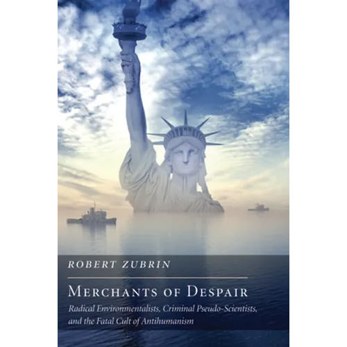 Merchants of Despair: Radical Environmentalists, Criminal Pseudo-Scientists, and the Fatal Cult of Antihumanism