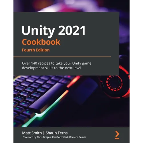 Unity 2021 Cookbook - Fourth Edition: Over 140 recipes to take your Unity game development skills to the next level