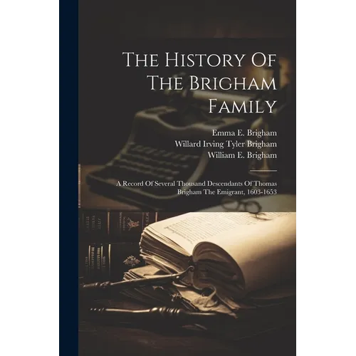 The History Of The Brigham Family: A Record Of Several Thousand Descendants Of Thomas Brigham The Emigrant, 1603-1653