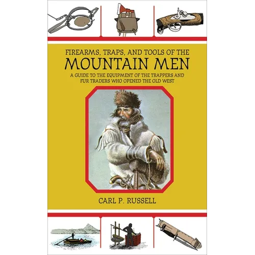 Firearms, Traps, & Tools of the Mountain Men: A Guide to the Equipment of the Trappers and Fur Traders Who Opened the Old West