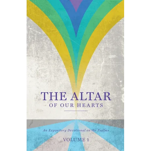 The Altar of Our Hearts: An Expository Devotional on the Psalms, Volume 1