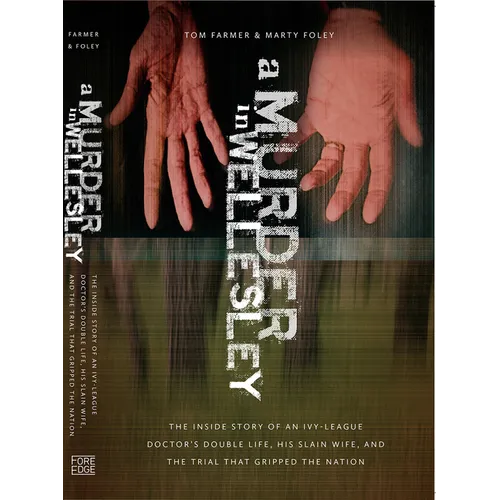 A Murder in Wellesley: The Inside Story of an Ivy-League Doctor's Double Life, His Slain Wife, and the Trial That Gripped the Nation