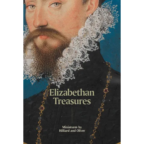 Elizabethan Treasures: Miniatures by Hilliard and Oliver