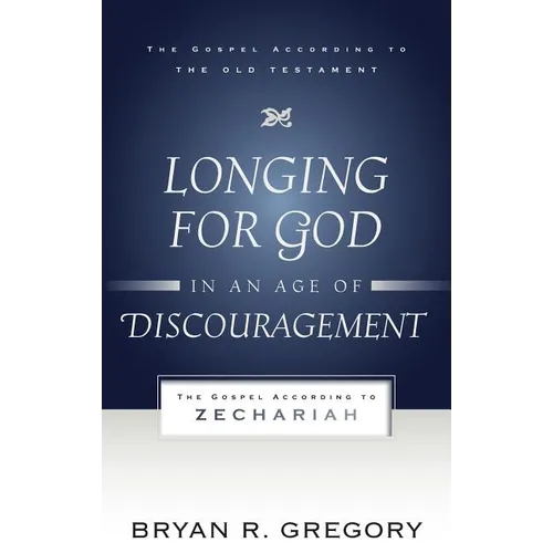 Longing for God in an Age of Discouragement: The Gospel According to Zechariah
