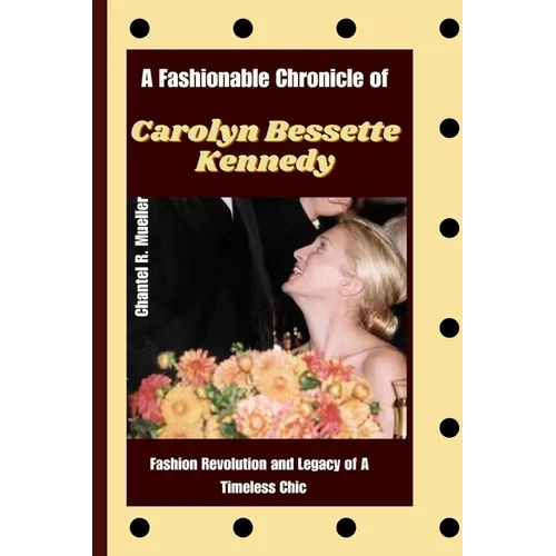 A Fashionable Chronicle of CAROLYN BESSETTE KENNEDY: Fashion Revolution and Legacy of a Timeless Chic