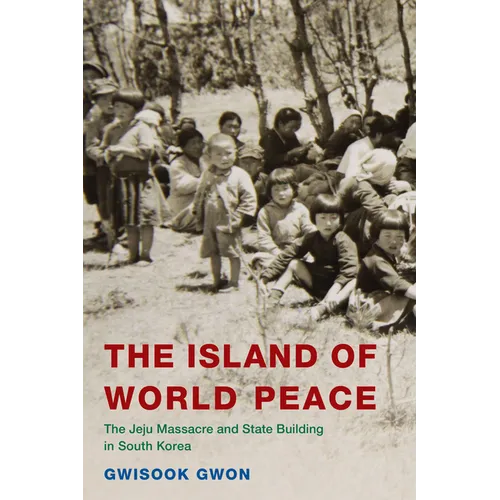 The Island of World Peace: The Jeju Massacre and State Building in South Korea