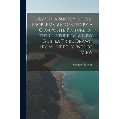 Naven, a Survey of the Problems Suggested by a Composite Picture of the Culture of a New Guinea Tribe Drawn From Three Points of View