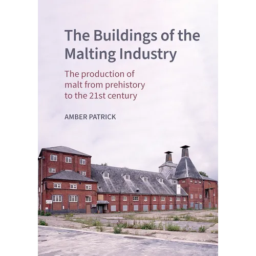 The Buildings of the Malting Industry: The Production of Malt from Prehistory to the 21st Century
