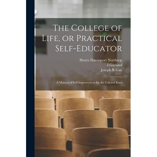 The College of Life, or Practical Self-educator: A Manual of Self-improvement for the Colored Race