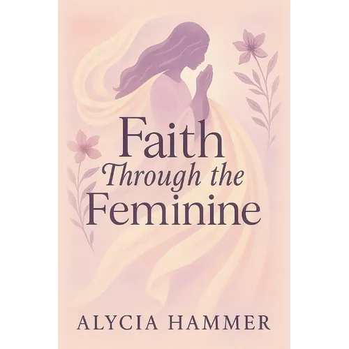 Faith Through the Feminine: A Biblical Approach to Menstruation, Cycle Syncing, and All Things Women's Health