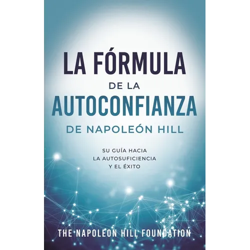 La Fórmula de la Autoconfianza de Napoleón Hill (Napoleon Hill's Self-Confidence Formula): Su Guía Hacia La Autosuficiencia Y El Éxito