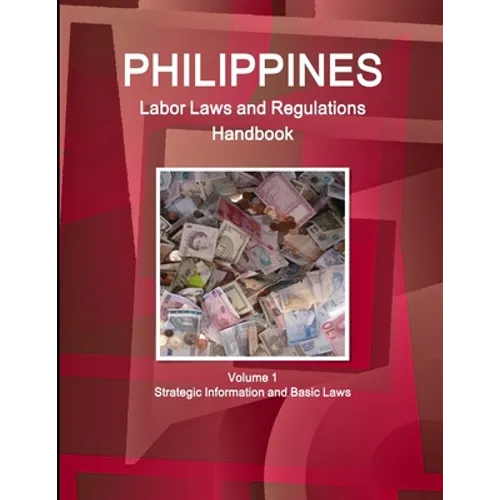 Philippines Labor Laws and Regulations Handbook Volume 1 Strategic Information and Basic Laws