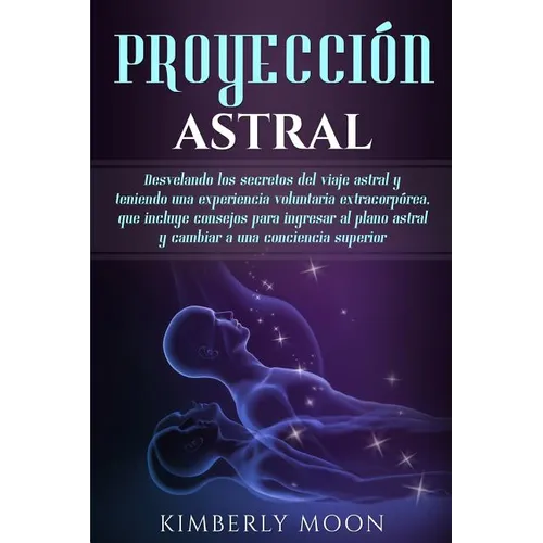 Proyección astral: Desvelando los secretos del viaje astral y teniendo una experiencia voluntaria extracorpórea, que incluye consejos para ingresar al