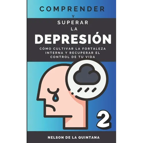 "Comprender Y Superar La Depresión: Cómo Cultivar la Fortaleza Interna y Recuperar el Control de tu Vida.: Sumérgete en un Viaje Profundo hacia la Res