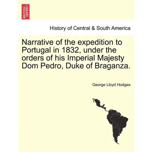 Narrative of the Expedition to Portugal in 1832, Under the Orders of His Imperial Majesty Dom Pedro, Duke of Braganza.
