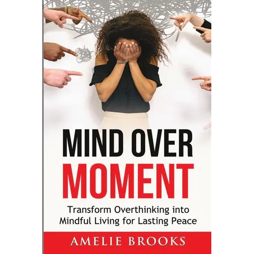 Mind Over Moment: Transform Overthinking into Mindful Living for Lasting Peace - Paperback