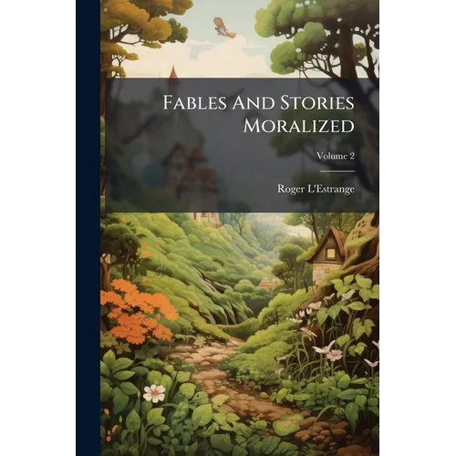 Fables And Stories Moralized: Being A Second Part Of The Fables Of Aesop, And Other Eminent Mythologists, Etc; Volume 2