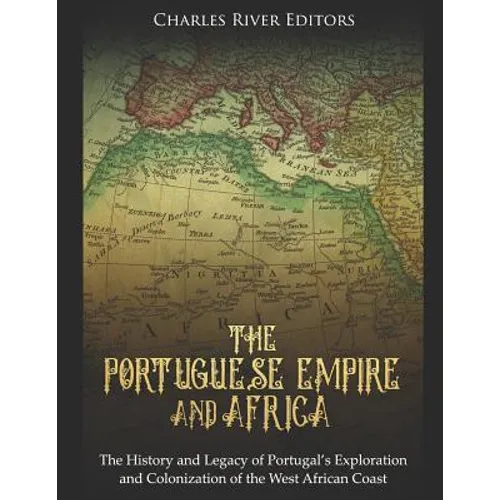 The Portuguese Empire and Africa: The History and Legacy of Portugal's Exploration and Colonization of the West African Coast