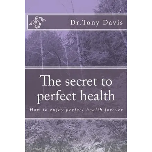 The secret to perfect health: How to enjoy perfect health forever