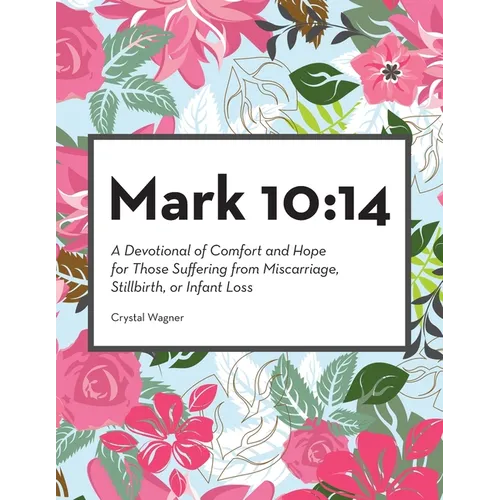 Mark 10: 14: A Devotional of Comfort and Hope for Those Suffering from Miscarriage, Stillbirth, or Infant Loss