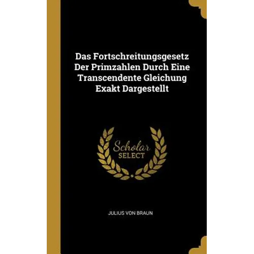 Das Fortschreitungsgesetz Der Primzahlen Durch Eine Transcendente Gleichung Exakt Dargestellt