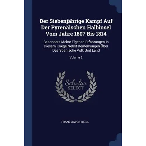 Der Siebenjährige Kampf Auf Der Pyrenäischen Halbinsel Vom Jahre 1807 Bis 1814: Besonders Meine Eigenen Erfahrungen In Diesem Kriege Nebst Bemerkungen - Paperback