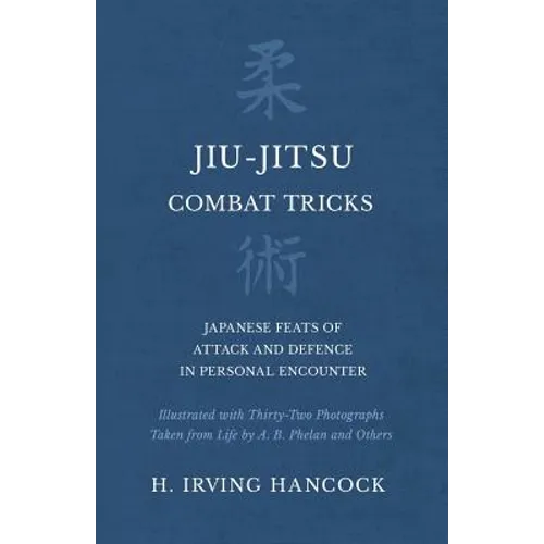 Jiu-Jitsu Combat Tricks - Japanese Feats of Attack and Defence in Personal Encounter - Illustrated with Thirty-Two Photographs Taken from Life by A. B