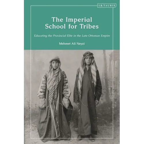 The Imperial School for Tribes: Educating the Provincial Elite in the Late Ottoman Empire