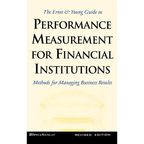 Ernst and Young Guide to Performance Measurement for Financial Institutions: Methods for Managing Business Results