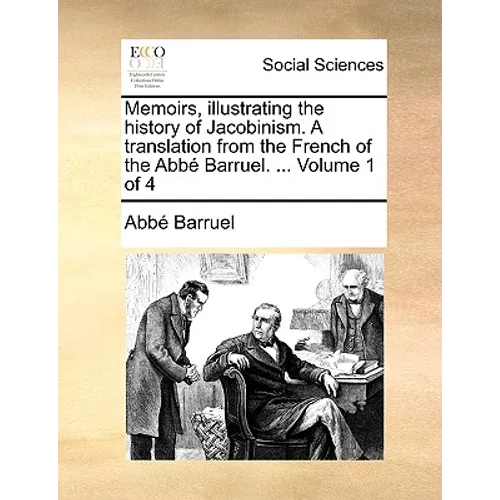 Memoirs, illustrating the history of Jacobinism. A translation from the French of the Abbé Barruel. ... Volume 1 of 4
