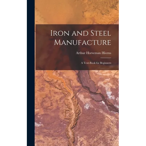 Iron and Steel Manufacture: A Text-Book for Beginners