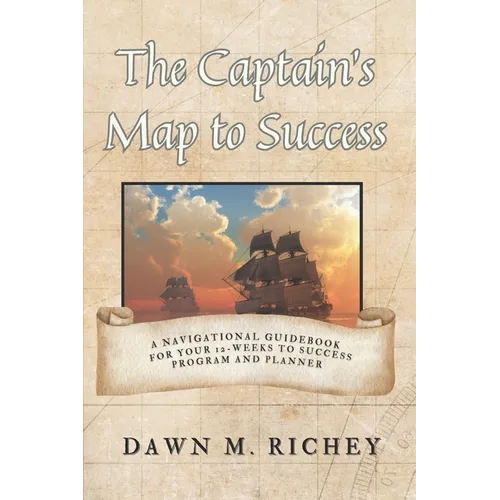 The Captain's Map to Success: A Navigational Guidebook For Your 12-Weeks to Success Program and Planner