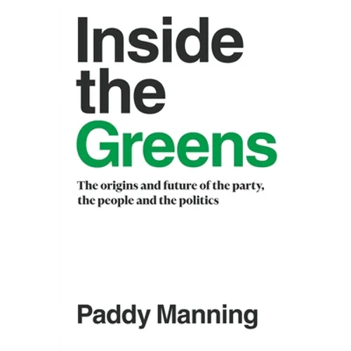 Inside the Greens: The Origins, the Future of the Party, the People and the Politics