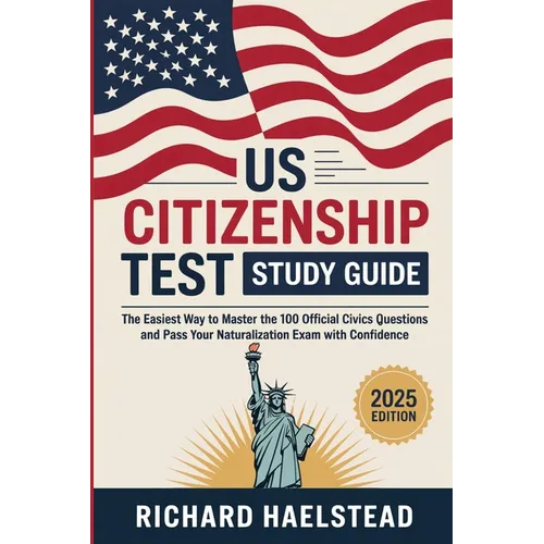 US Citizenship Test Study Guide: The Easiest Way to Master the 100 Official Civics Questions and Pass Your Naturalization Exam with Confidence