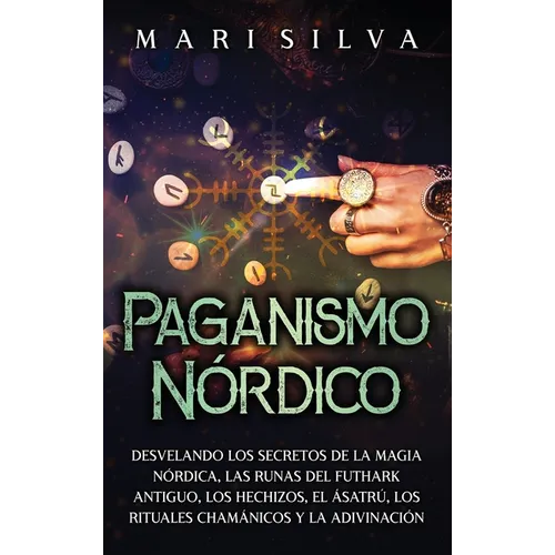Paganismo nórdico: Desvelando los secretos de la magia nórdica, las runas del Futhark antiguo, los hechizos, el Ásatrú, los rituales chamánicos y la a