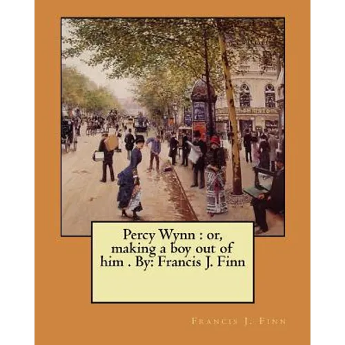 Percy Wynn: or, making a boy out of him . By: Francis J. Finn