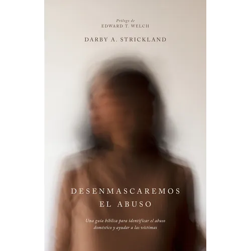 Desenmascaremos El Abuso: Una Guía Bíblica Para Identificar El Abuso Doméstico Y Ayudar a Las Víctimas